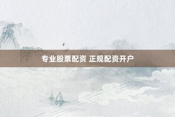 专业股票配资 正规配资开户