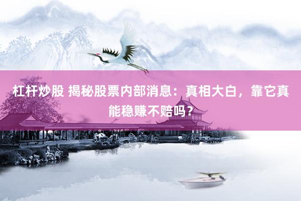 杠杆炒股 揭秘股票内部消息：真相大白，靠它真能稳赚不赔吗？