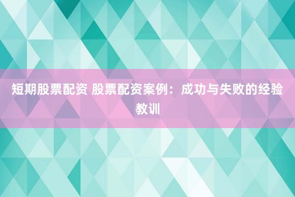 短期股票配资 股票配资案例：成功与失败的经验教训