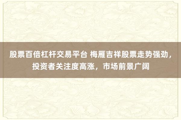 股票百倍杠杆交易平台 梅雁吉祥股票走势强劲，投资者关注度高涨，市场前景广阔