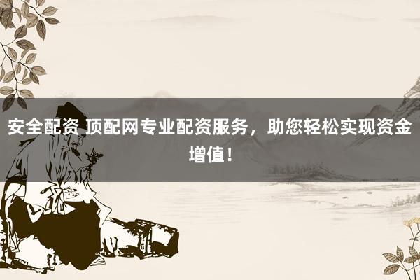 安全配资 顶配网专业配资服务，助您轻松实现资金增值！