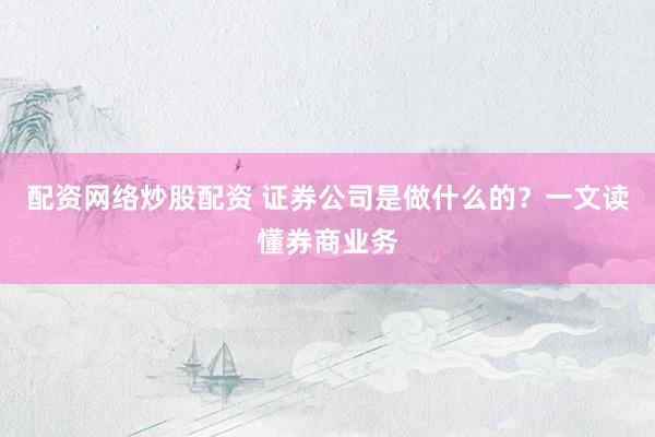 配资网络炒股配资 证券公司是做什么的？一文读懂券商业务
