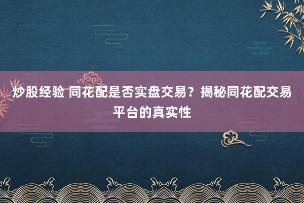 炒股经验 同花配是否实盘交易？揭秘同花配交易平台的真实性