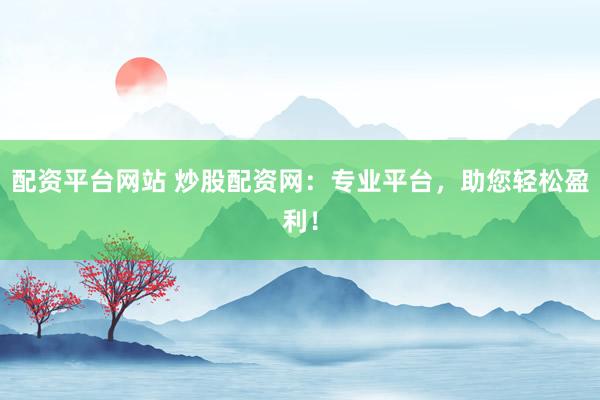 配资平台网站 炒股配资网：专业平台，助您轻松盈利！