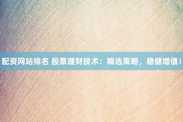 配资网站排名 股票理财技术：精选策略，稳健增值！