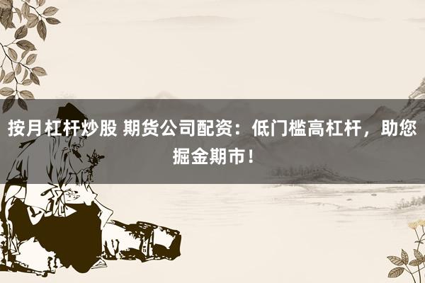 按月杠杆炒股 期货公司配资：低门槛高杠杆，助您掘金期市！