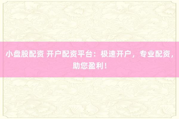 小盘股配资 开户配资平台：极速开户，专业配资，助您盈利！