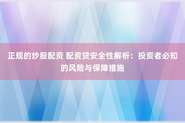 正规的炒股配资 配资贷安全性解析：投资者必知的风险与保障措施