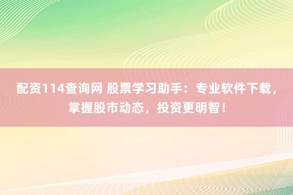 配资114查询网 股票学习助手：专业软件下载，掌握股市动态，投资更明智！