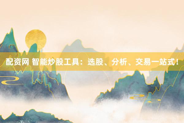 配资网 智能炒股工具：选股、分析、交易一站式！