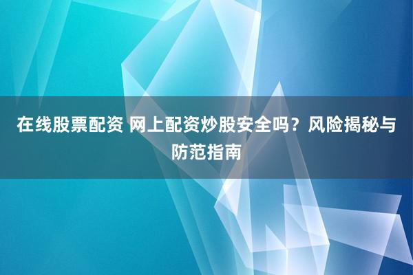 在线股票配资 网上配资炒股安全吗？风险揭秘与防范指南