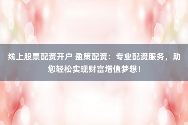 线上股票配资开户 盈策配资：专业配资服务，助您轻松实现财富增值梦想！