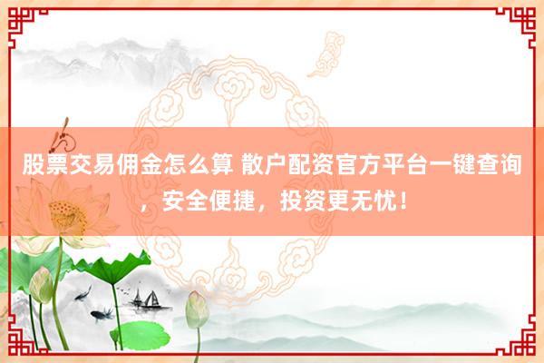 股票交易佣金怎么算 散户配资官方平台一键查询，安全便捷，投资更无忧！