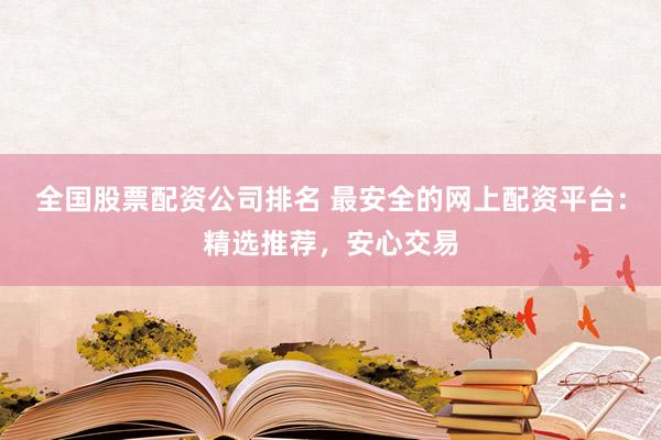 全国股票配资公司排名 最安全的网上配资平台：精选推荐，安心交易