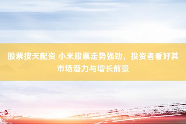 股票按天配资 小米股票走势强劲，投资者看好其市场潜力与增长前景