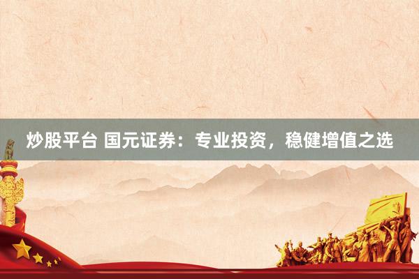 炒股平台 国元证券：专业投资，稳健增值之选