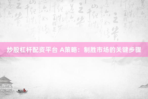 炒股杠杆配资平台 A策略：制胜市场的关键步骤
