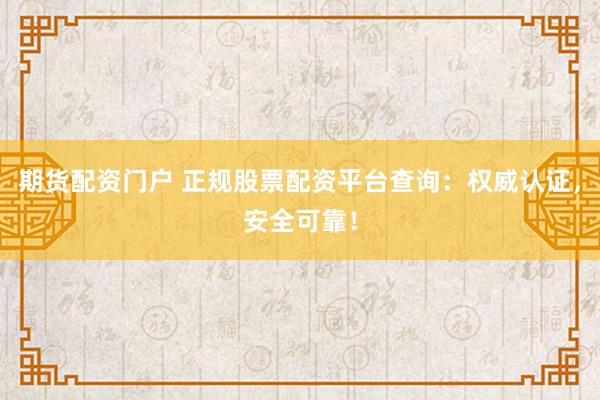期货配资门户 正规股票配资平台查询：权威认证，安全可靠！