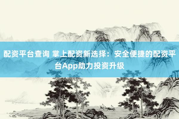 配资平台查询 掌上配资新选择：安全便捷的配资平台App助力投资升级