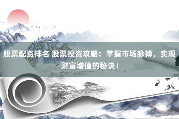 股票配资排名 股票投资攻略：掌握市场脉搏，实现财富增值的秘诀！