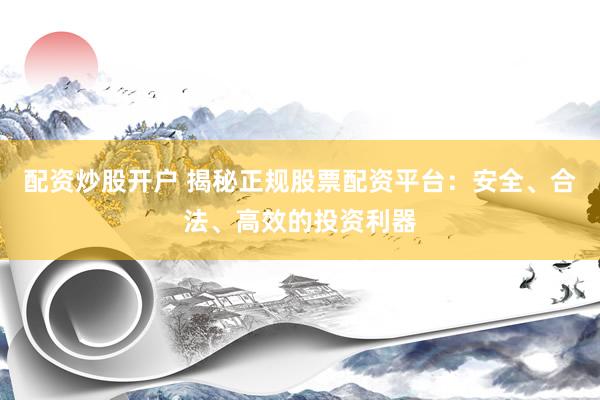 配资炒股开户 揭秘正规股票配资平台：安全、合法、高效的投资利器