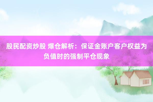 股民配资炒股 爆仓解析：保证金账户客户权益为负值时的强制平仓现象