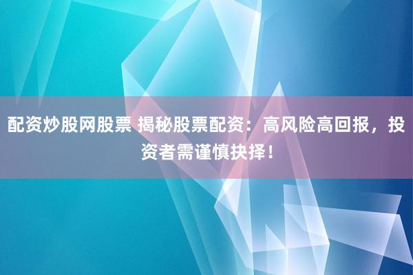 配资炒股网股票 揭秘股票配资：高风险高回报，投资者需谨慎抉择！