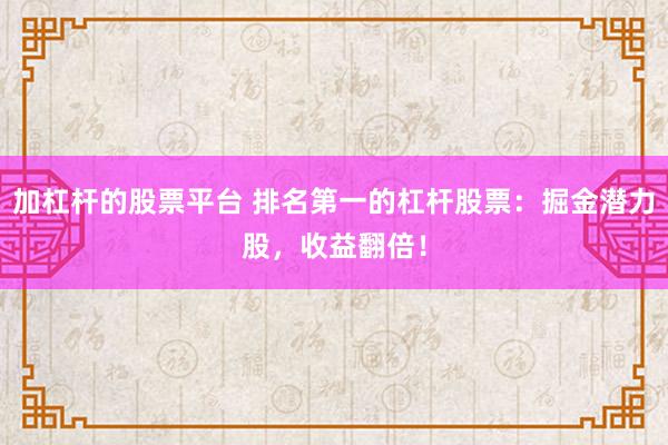 加杠杆的股票平台 排名第一的杠杆股票：掘金潜力股，收益翻倍！