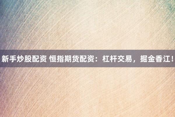 新手炒股配资 恒指期货配资:杠杆交易,掘金香江!