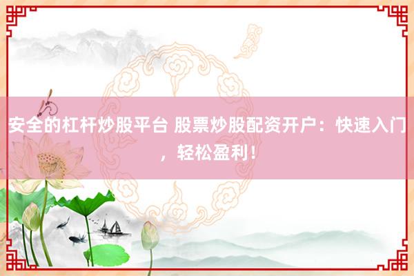 安全的杠杆炒股平台 股票炒股配资开户:快速入门,轻松盈利!