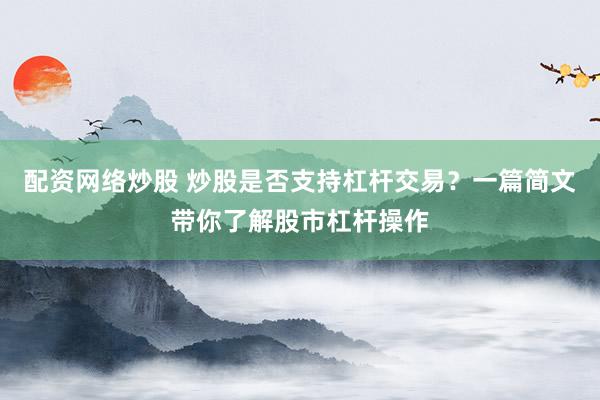 配资网络炒股 炒股是否支持杠杆交易?一篇简文带你了解股市杠杆操作