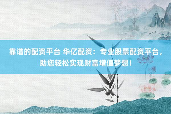 靠谱的配资平台 华亿配资:专业股票配资平台,助您轻松实现财富增值梦想!