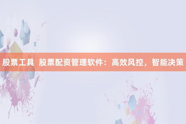 股票工具  股票配资管理软件：高效风控，智能决策