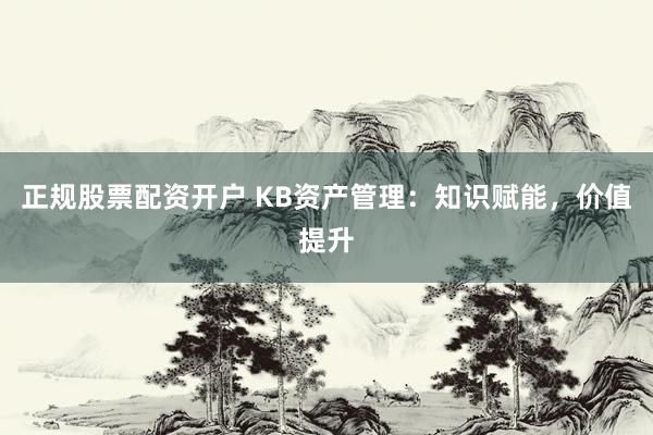 正规股票配资开户 KB资产管理:知识赋能,价值提升