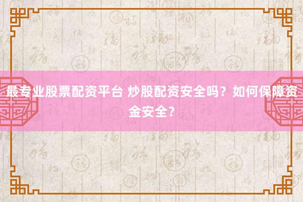 最专业股票配资平台 炒股配资安全吗?如何保障资金安全?