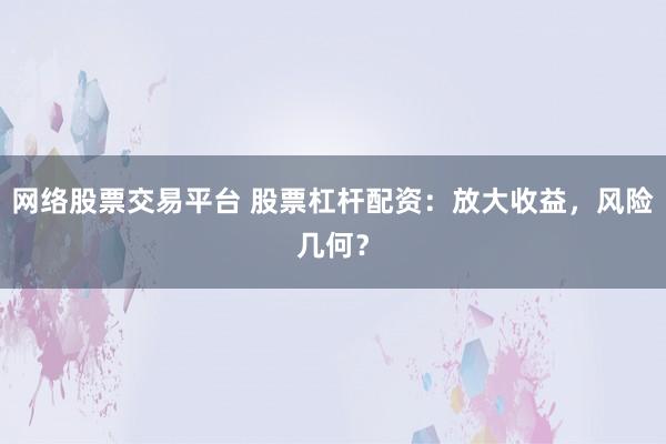 网络股票交易平台 股票杠杆配资：放大收益，风险几何？