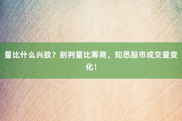 量比什么兴致?剖判量比筹商,知悉股市成交量变化!