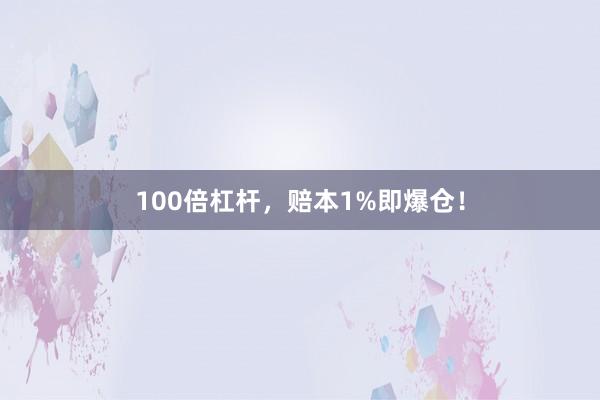 100倍杠杆，赔本1%即爆仓！