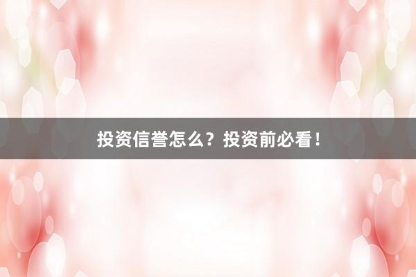 投资信誉怎么？投资前必看！