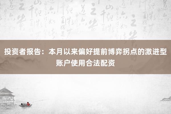 投资者报告：本月以来偏好提前博弈拐点的激进型账户使用合法配资