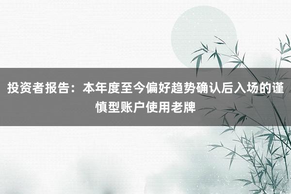 投资者报告：本年度至今偏好趋势确认后入场的谨慎型账户使用老牌