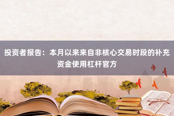 投资者报告：本月以来来自非核心交易时段的补充资金使用杠杆官方