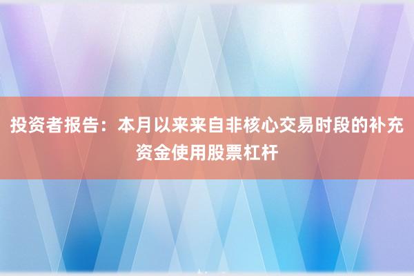 投资者报告：本月以来来自非核心交易时段的补充资金使用股票杠杆