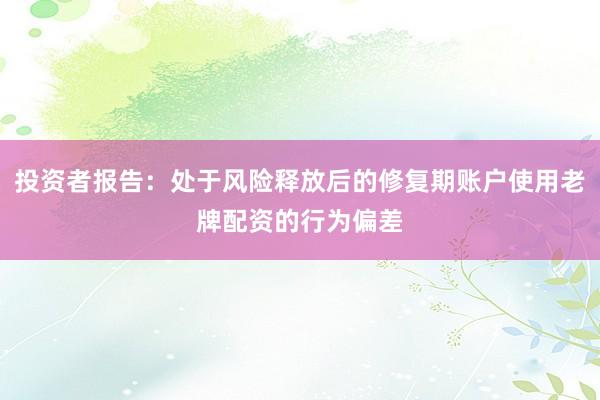 投资者报告：处于风险释放后的修复期账户使用老牌配资的行为偏差