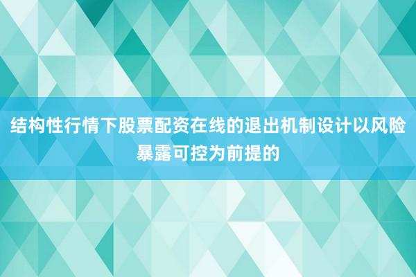 结构性行情下股票配资在线的退出机制设计以风险暴露可控为前提的