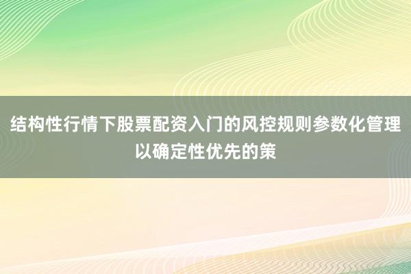 结构性行情下股票配资入门的风控规则参数化管理以确定性优先的策