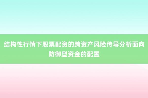 结构性行情下股票配资的跨资产风险传导分析面向防御型资金的配置