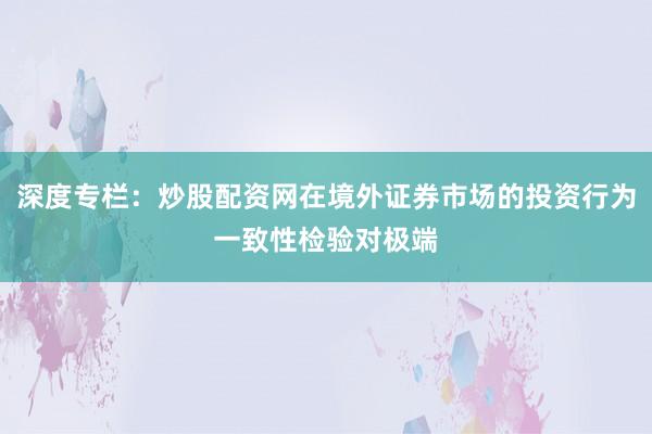 深度专栏：炒股配资网在境外证券市场的投资行为一致性检验对极端