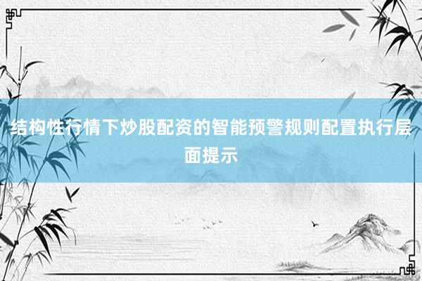 结构性行情下炒股配资的智能预警规则配置执行层面提示
