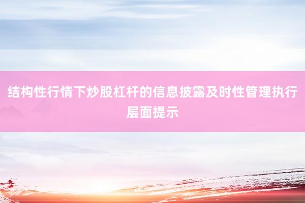 结构性行情下炒股杠杆的信息披露及时性管理执行层面提示